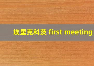 埃里克科茨 first meeting